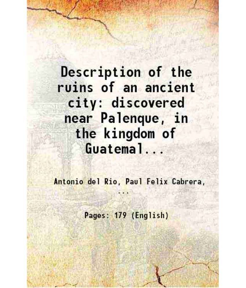 Description Of The Ruins Of An Ancient City Discovered Near Palenque, In The Kingdom Of Guatemala, In Spanish America 1822 Description Of The Ruins Of An Ancient City Discovered Near Palenque, In The Kingdom Of Guatemala, In Spanish America 1822