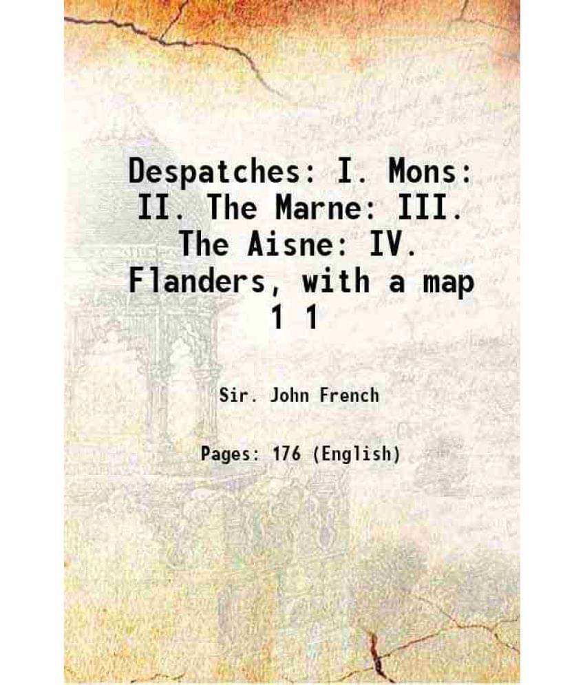 Despatches: I. Mons: Ii. The Marne: Iii. The Aisne: Iv. Flanders, With A Map Volume 1 1914 Despatches: I. Mons: Ii. The Marne: Iii. The Aisne: Iv. Flanders, With A Map Volume 1 1914