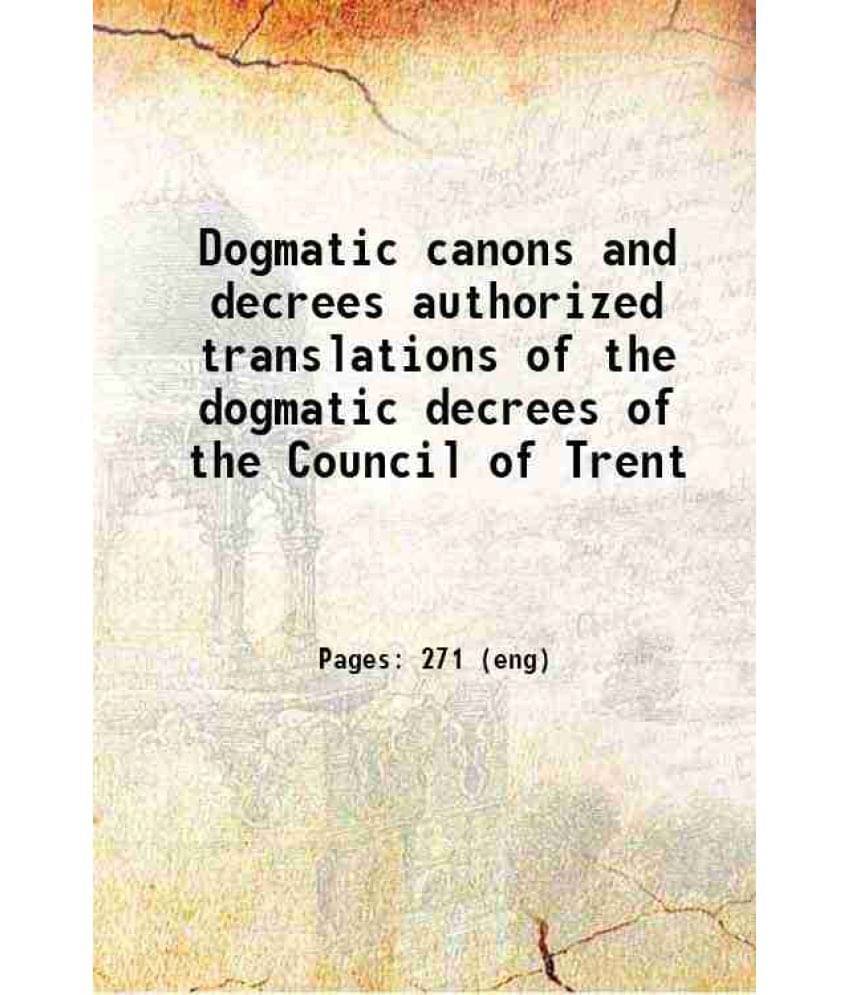 Dogmatic Canons And Decrees Authorized Translations Of The Dogmatic Decrees Of The Council Of Trent 1912 Dogmatic Canons And Decrees Authorized Translations Of The Dogmatic Decrees Of The Council Of Trent 1912