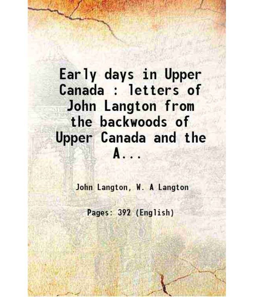 Early Days In Upper Canada : Letters Of John Langton From The Backwoods Of Upper Canada And The Audit Office Of The Province -.. Early Days In Upper Canada : Letters Of John Langton From The Backwoods Of Upper Canada And The Audit Office Of The Province -..