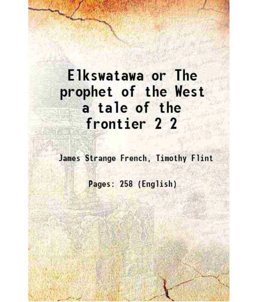 Elkswatawa Or The Prophet Of The West A Tale Of The Frontier Volume 2 1836 Elkswatawa Or The Prophet Of The West A Tale Of The Frontier Volume 2 1836