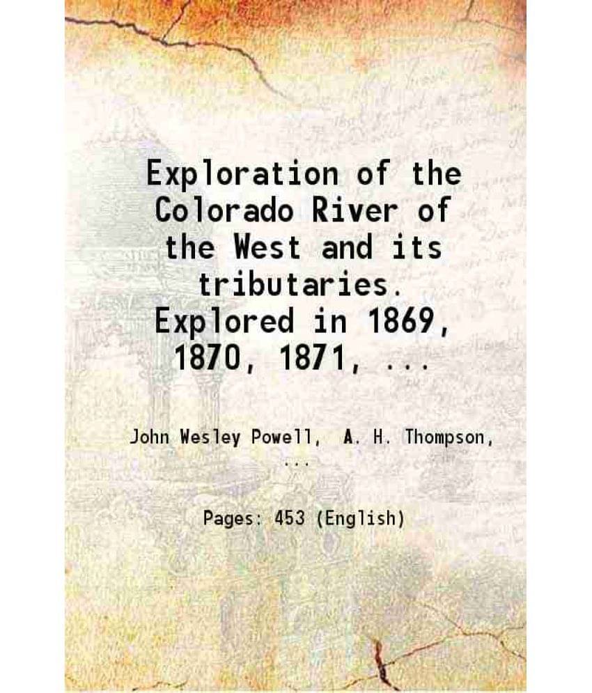 Exploration Of The Colorado River Of The West And Its Tributaries. Explored In 1869, 1870, 1871, And 1872, 1875 Exploration Of The Colorado River Of The West And Its Tributaries. Explored In 1869, 1870, 1871, And 1872, 1875