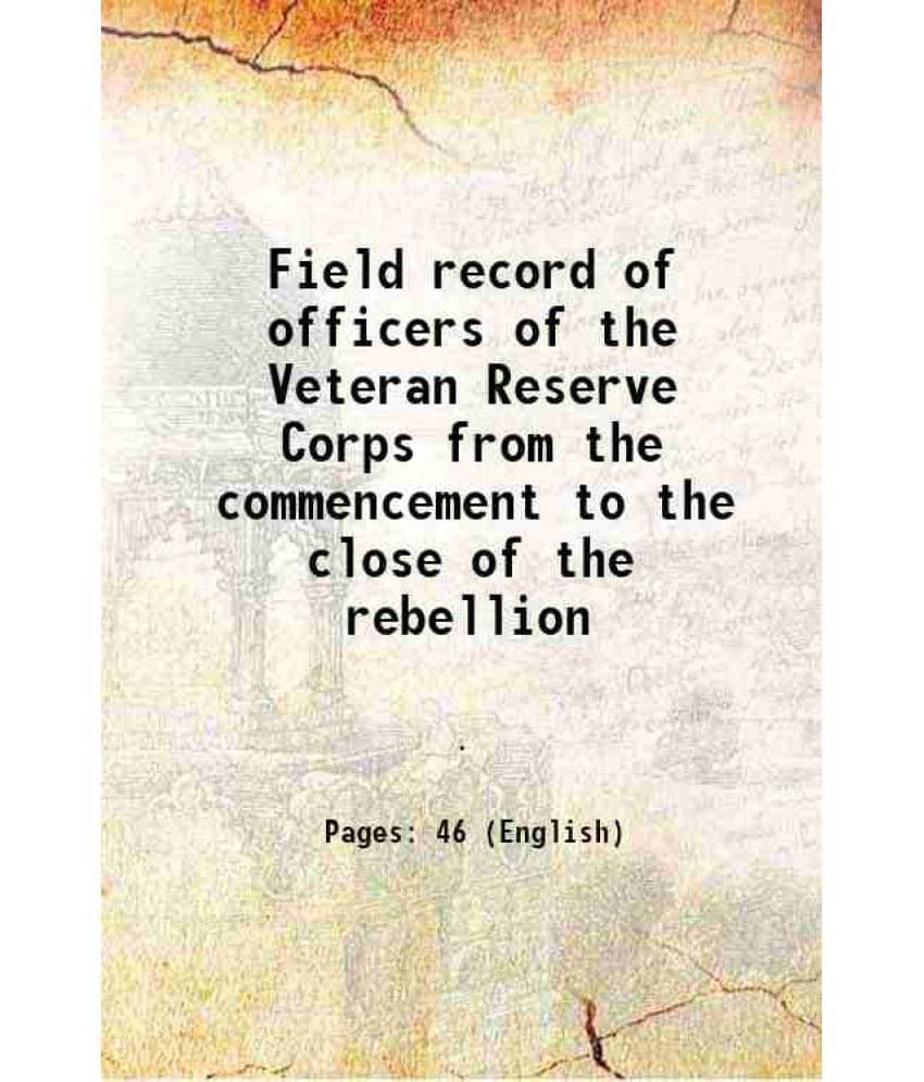Field Record Of Officers Of The Veteran Reserve Corps From The Commencement To The Close Of The Rebellion 1865 Field Record Of Officers Of The Veteran Reserve Corps From The Commencement To The Close Of The Rebellion 1865