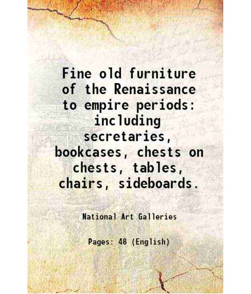 Fine Old Furniture Of The Renaissance To Empire Periods Including Secretaries, Bookcases, Chests On Chests, Tables, Chairs, S-.. Fine Old Furniture Of The Renaissance To Empire Periods Including Secretaries, Bookcases, Chests On Chests, Tables, Chairs, S-..