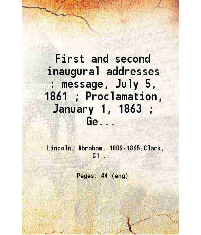 First And Second Inaugural Addresses Message July 5 1861 Proclamation January 1 1863 Gettysburg Address November 19 1863 1912 First And Second Inaugural Addresses Message July 5 1861 Proclamation January 1 1863 Gettysburg Address November 19 1863 1912