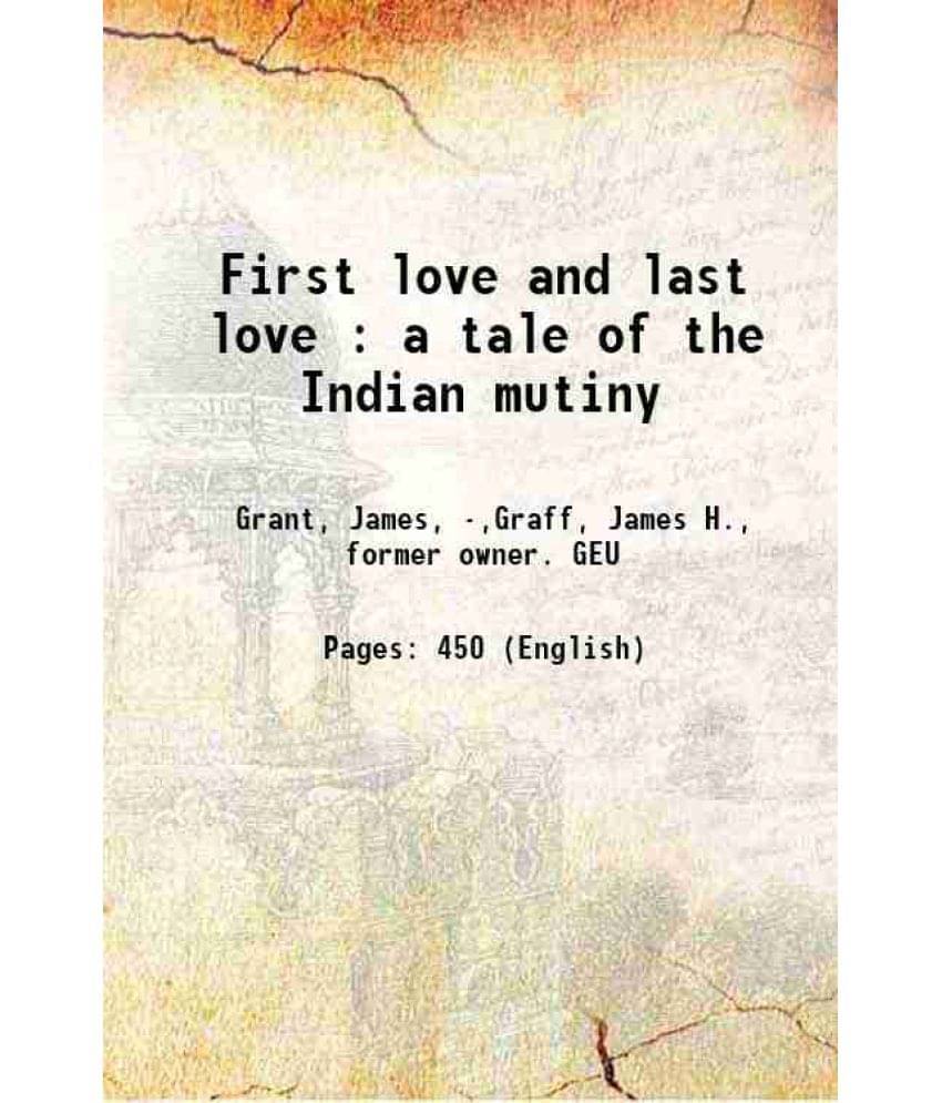First Love And Last Love : A Tale Of The Indian Mutiny 1869 First Love And Last Love : A Tale Of The Indian Mutiny 1869