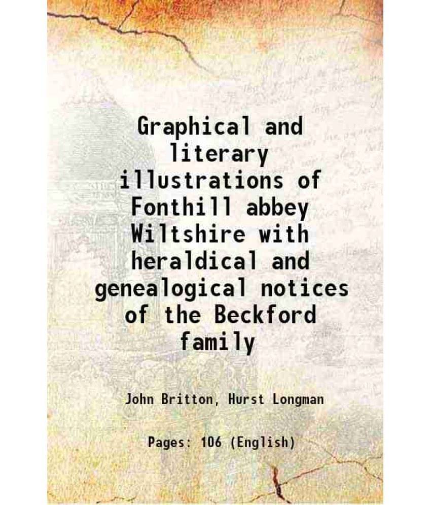 Graphical And Literary Illustrations Of Fonthill Abbey Wiltshire With Heraldical And Genealogical Notices Of The Beckford Fam-.. Graphical And Literary Illustrations Of Fonthill Abbey Wiltshire With Heraldical And Genealogical Notices Of The Beckford Fam-..