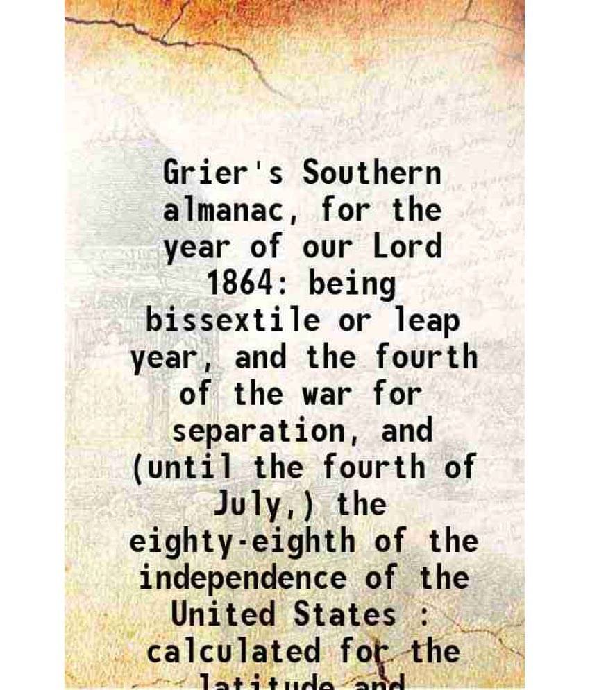 Grier'S Southern Almanac, For The Year Of Our Lord 1864 Being Bissextile Or Leap Year, And The Fourth Of The War For Separati-.. Grier'S Southern Almanac, For The Year Of Our Lord 1864 Being Bissextile Or Leap Year, And The Fourth Of The War For Separati-..