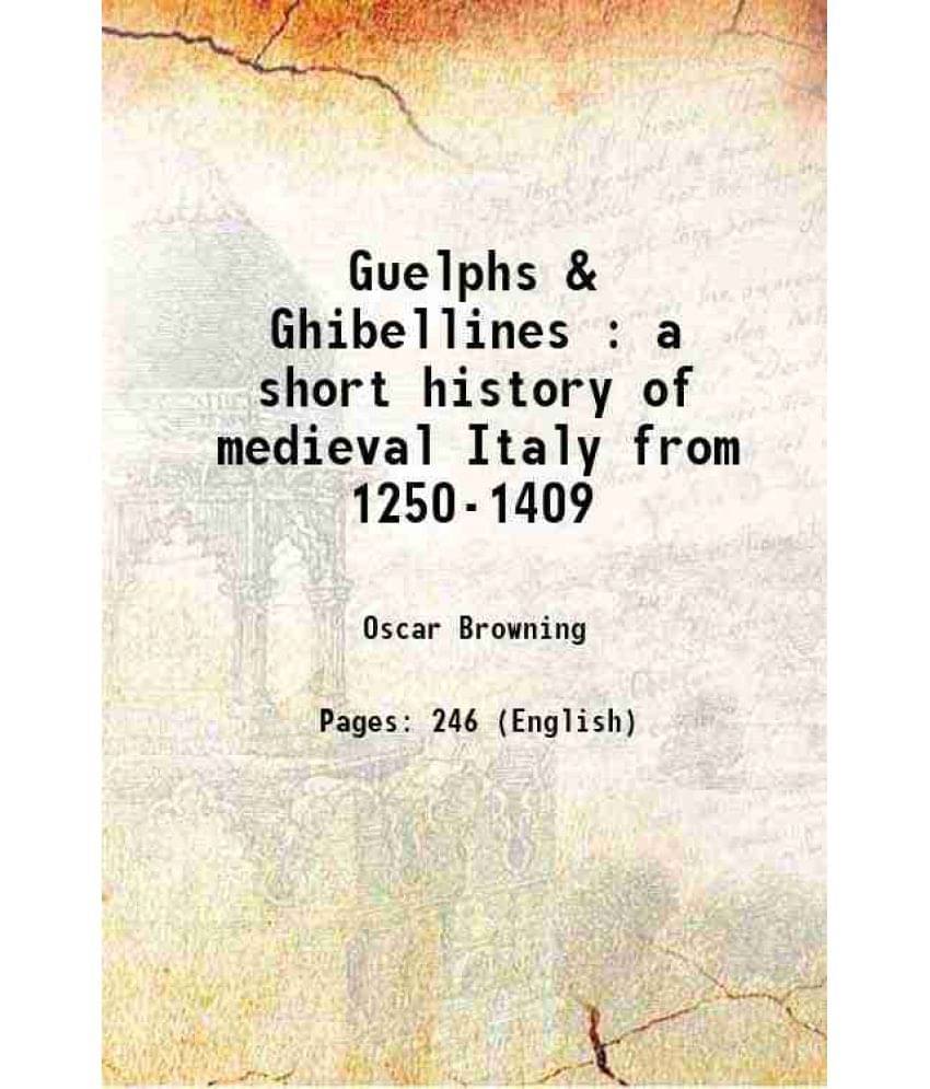 Guelphs & Ghibellines : A Short History Of Medieval Italy From 1250-1409 1894 Guelphs & Ghibellines : A Short History Of Medieval Italy From 1250-1409 1894