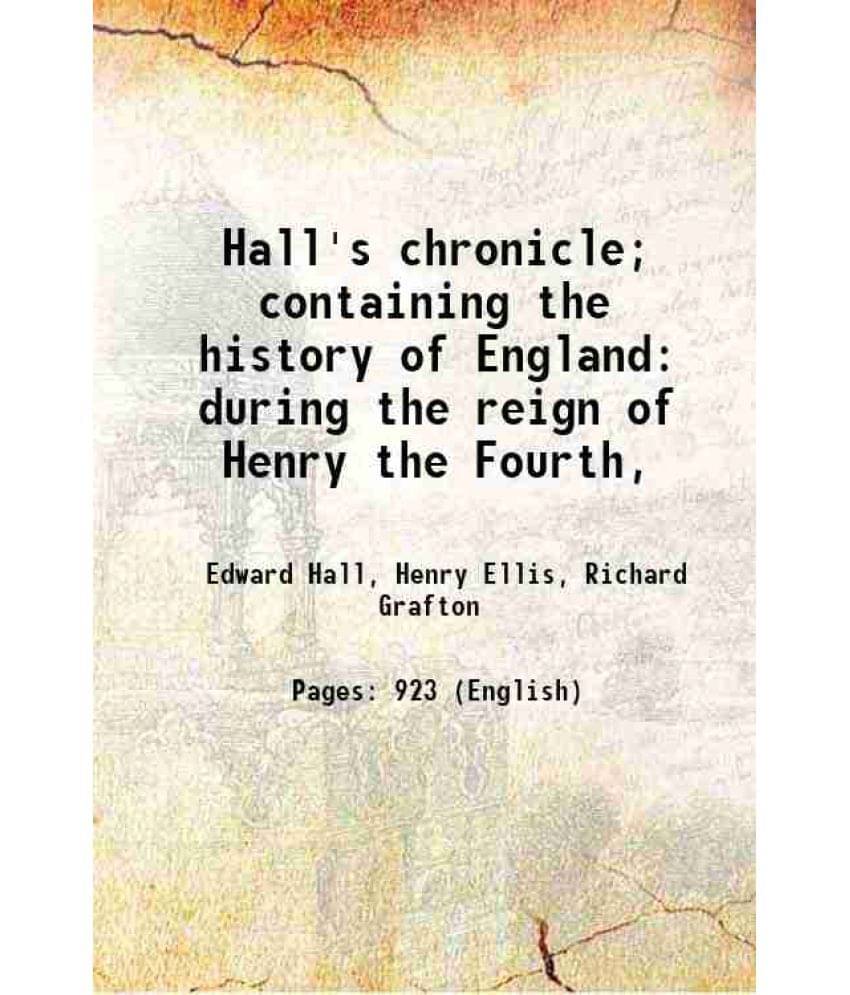 Hall'S Chronicle Containing The History Of England During The Reign Of Henry The Fourth, 1809 Hall'S Chronicle Containing The History Of England During The Reign Of Henry The Fourth, 1809