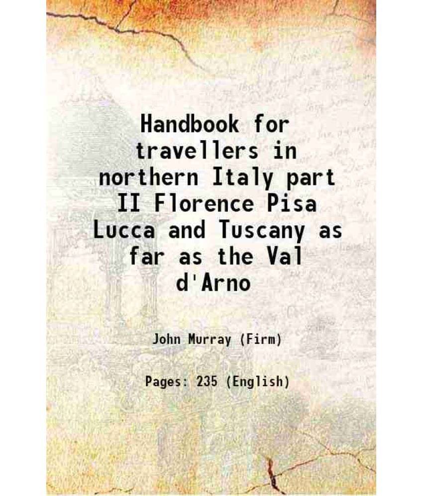 Handbook For Travellers In Northern Italy Part Ii Florence Pisa Lucca And Tuscany As Far As The Val D'Arno 1854 Handbook For Travellers In Northern Italy Part Ii Florence Pisa Lucca And Tuscany As Far As The Val D'Arno 1854