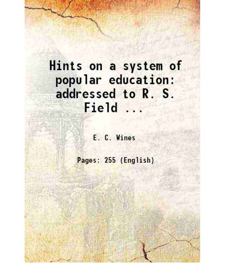 Hints On A System Of Popular Education: Addressed To R. S. Field ... 1838 Hints On A System Of Popular Education: Addressed To R. S. Field ... 1838