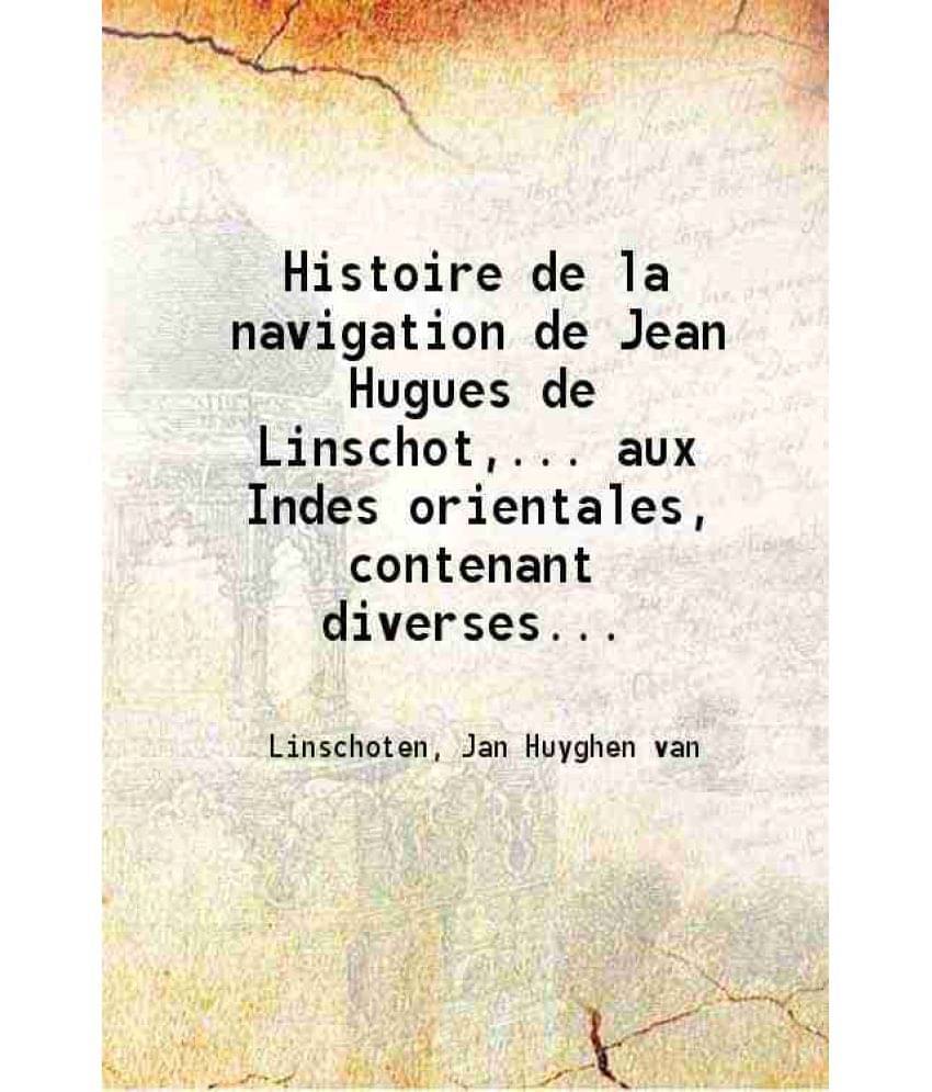 Histoire De La Navigation De Jean Hugues De Linschot Aux Indes Orientales Contenant Diverses Descriptions Des Lieux Jusques A-.. Histoire De La Navigation De Jean Hugues De Linschot Aux Indes Orientales Contenant Diverses Descriptions Des Lieux Jusques A-..