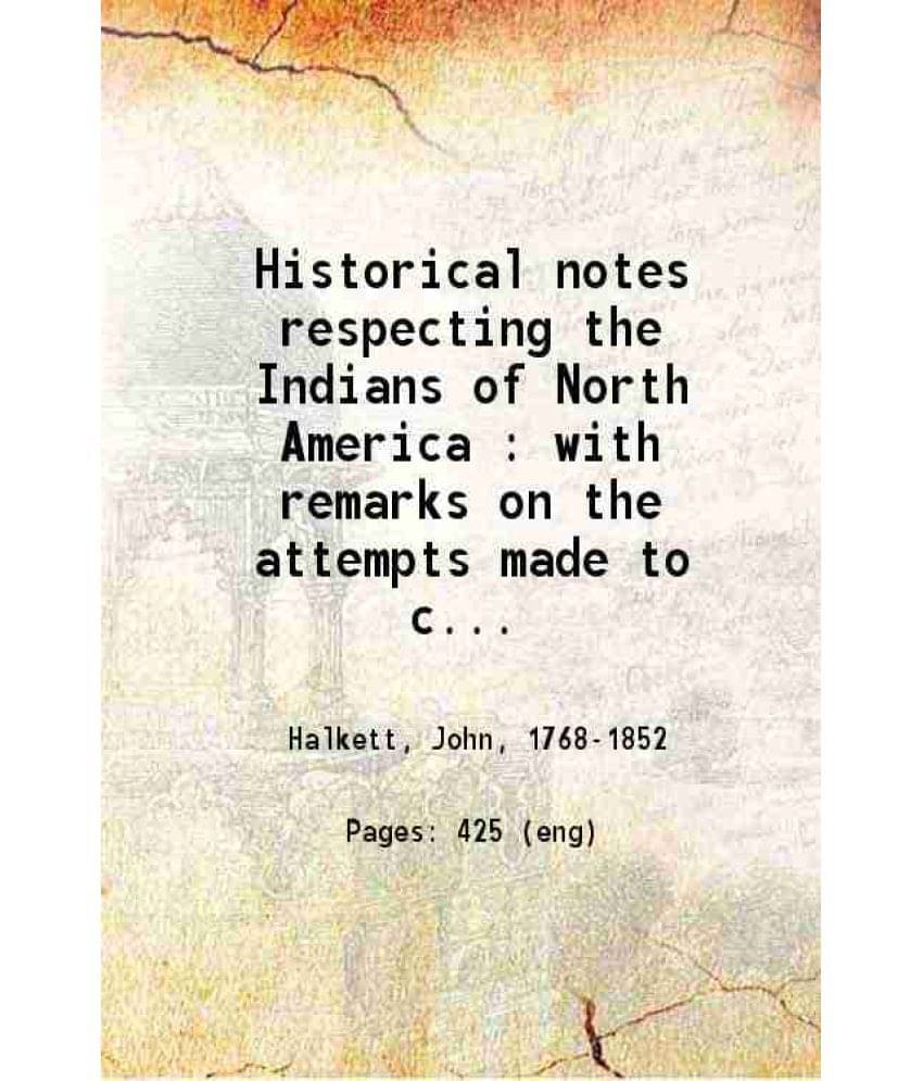 Historical Notes Respecting The Indians Of North America With Remarks On The Attempts Made To Convert And Civilize Them 1825 Historical Notes Respecting The Indians Of North America With Remarks On The Attempts Made To Convert And Civilize Them 1825