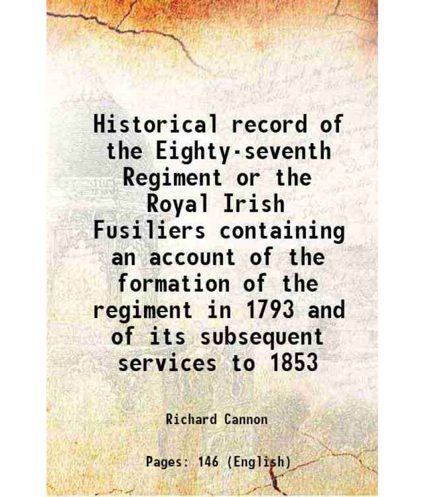Historical Record Of The Eighty-Seventh Regiment Or The Royal Irish Fusiliers Containing An Account Of The Formation Of The R-.. Historical Record Of The Eighty-Seventh Regiment Or The Royal Irish Fusiliers Containing An Account Of The Formation Of The R-..
