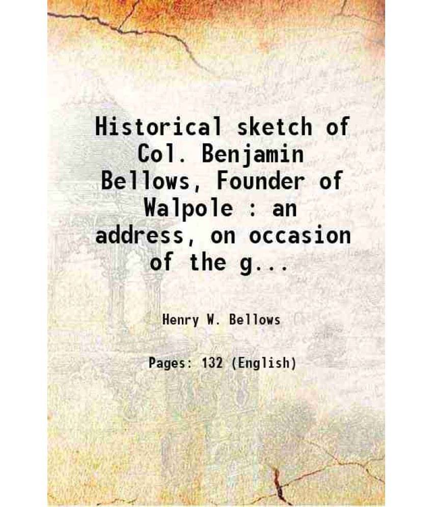 Historical Sketch Of Col. Benjamin Bellows, Founder Of Walpole : An Address, On Occasion Of The Gathering Of His Descendants -.. Historical Sketch Of Col. Benjamin Bellows, Founder Of Walpole : An Address, On Occasion Of The Gathering Of His Descendants -..