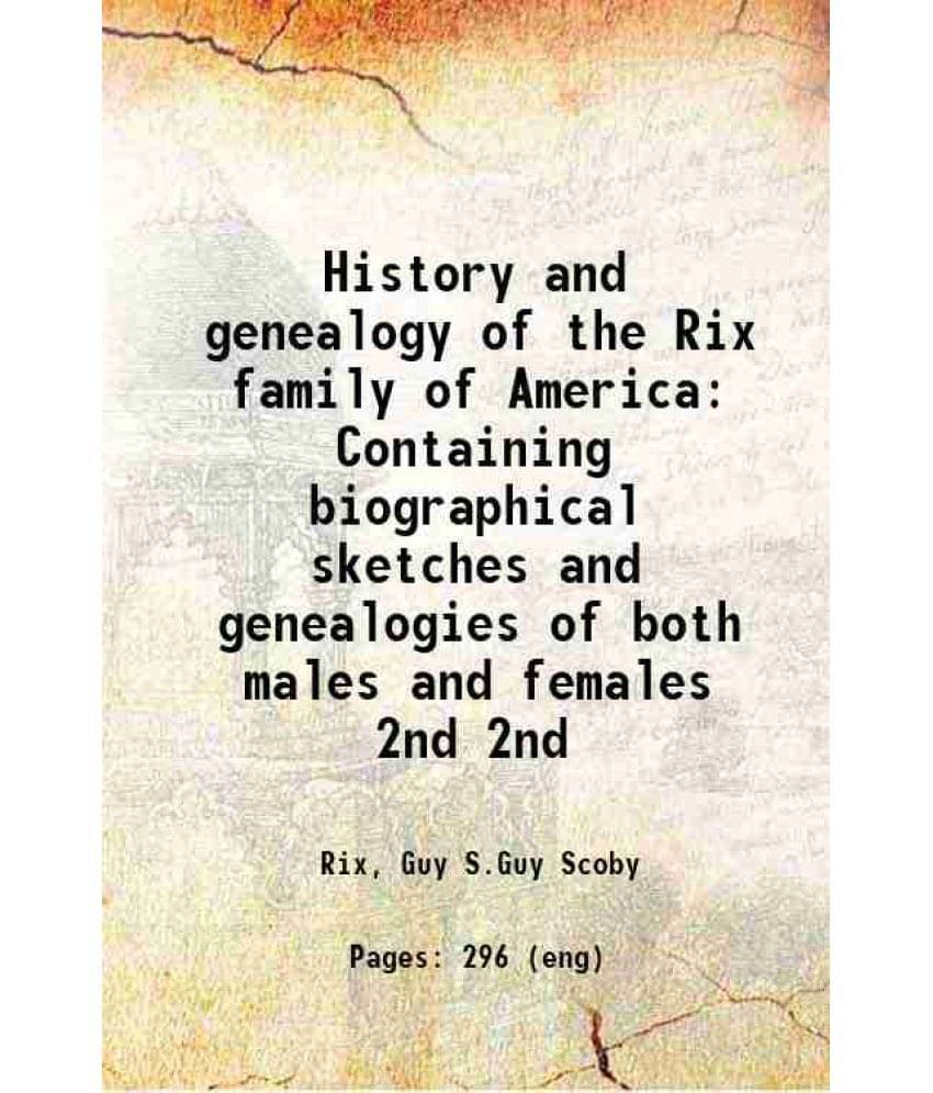 History And Genealogy Of The Rix Family Of America Containing Biographical Sketches And Genealogies Of Both Males And Vol. 2nd.. History And Genealogy Of The Rix Family Of America Containing Biographical Sketches And Genealogies Of Both Males And Vol. 2nd..