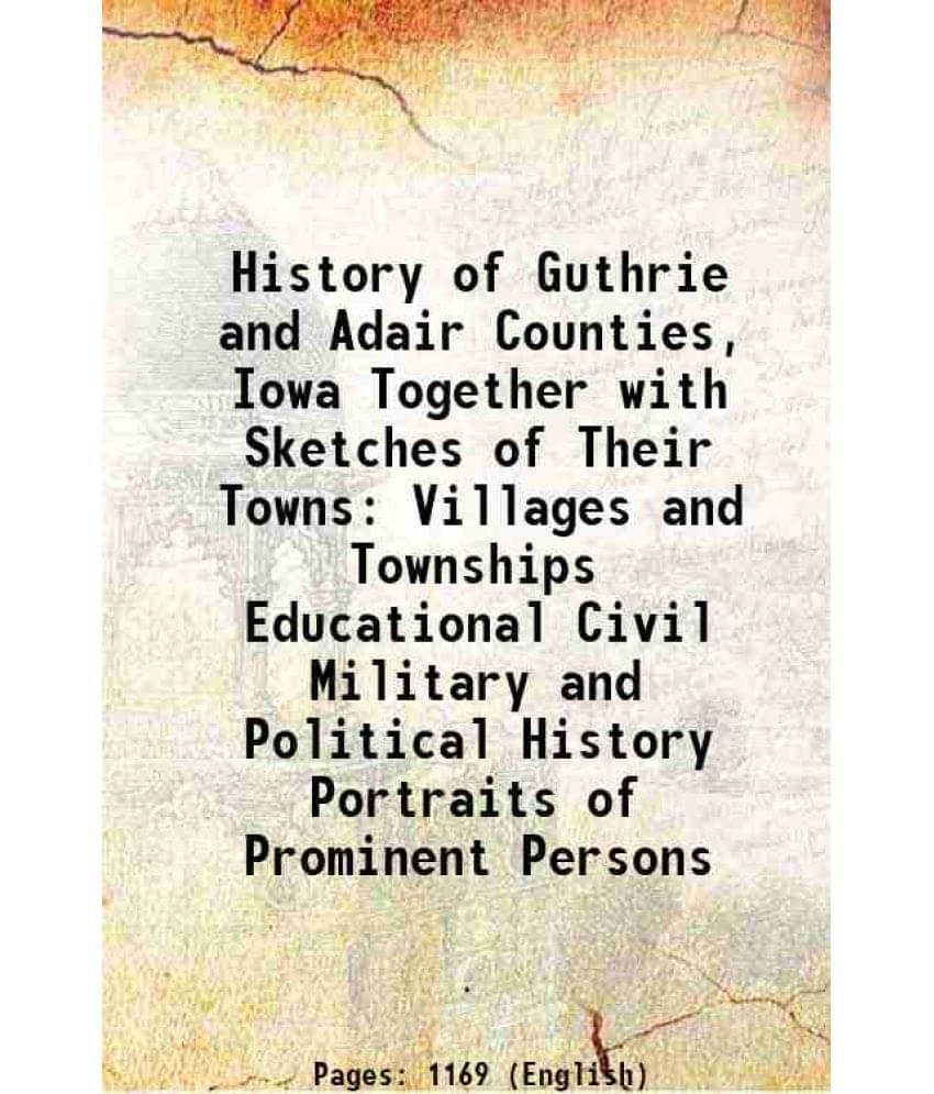 History Of Guthrie And Adair Counties, Iowa Together With Sketches Of Their Towns Villages And Townships Educational Civil Mi-.. History Of Guthrie And Adair Counties, Iowa Together With Sketches Of Their Towns Villages And Townships Educational Civil Mi-..