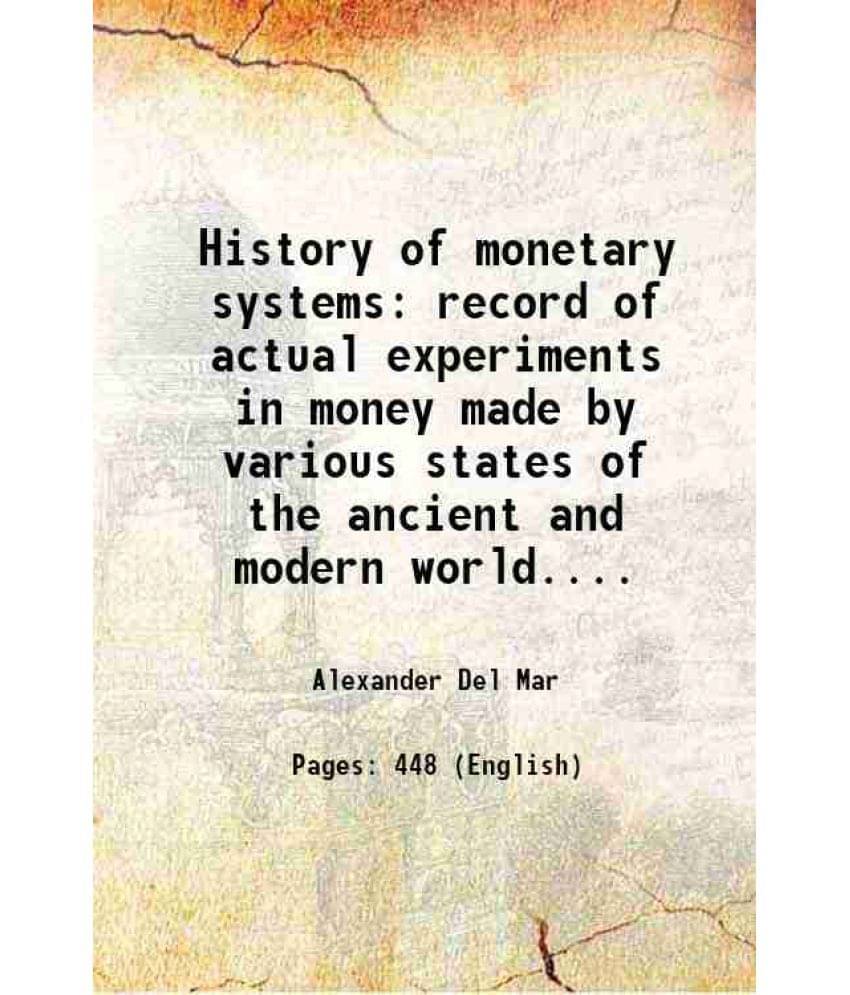 History Of Monetary Systems Record Of Actual Experiments In Money Made By Various States Of The Ancient And Modern World.... -.. History Of Monetary Systems Record Of Actual Experiments In Money Made By Various States Of The Ancient And Modern World.... -..
