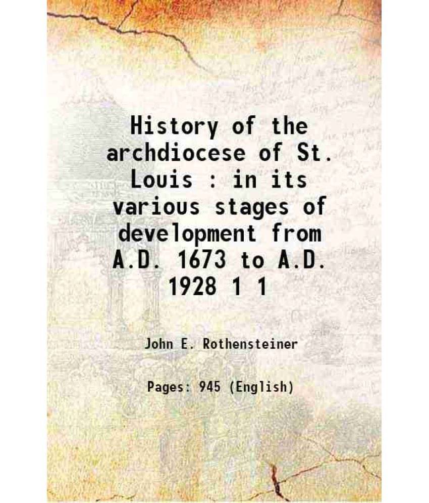History Of The Archdiocese Of St. Louis : In Its Various Stages Of Development From A.D. 1673 To A.D. 1928 Volume 1 1928 History Of The Archdiocese Of St. Louis : In Its Various Stages Of Development From A.D. 1673 To A.D. 1928 Volume 1 1928