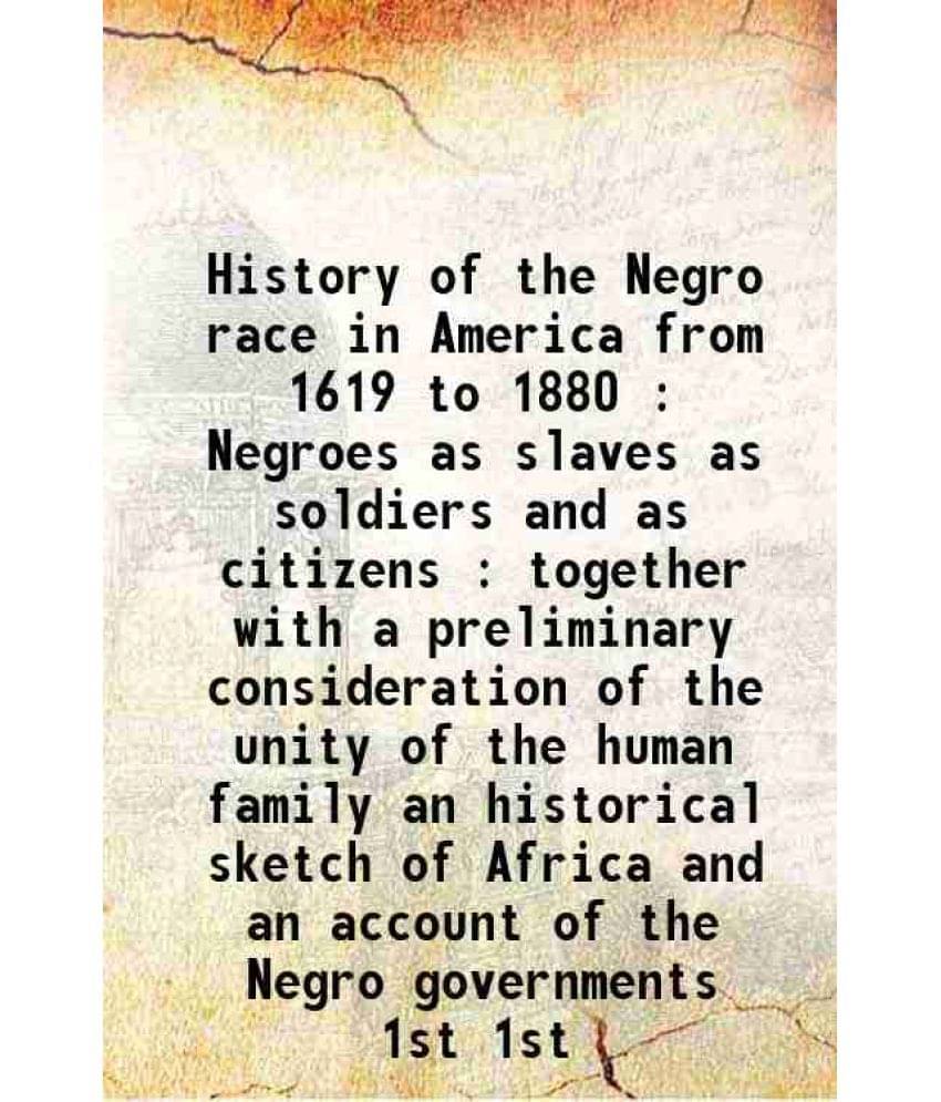 History Of The Negro Race In America From 1619 To 1880 : Negroes As Slaves As Soldiers And As Citizens : Together With Vol. 1st.. History Of The Negro Race In America From 1619 To 1880 : Negroes As Slaves As Soldiers And As Citizens : Together With Vol. 1st..