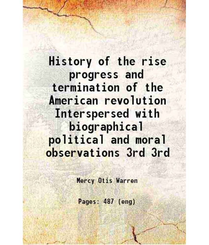 History Of The Rise Progress And Termination Of The American Revolution Interspersed With Biographical Political And M Vol. 3rd.. History Of The Rise Progress And Termination Of The American Revolution Interspersed With Biographical Political And M Vol. 3rd..