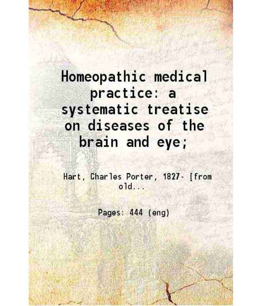 Homeopathic Medical Practice A Systematic Treatise On Diseases Of The Brain And Eye 1878 Homeopathic Medical Practice A Systematic Treatise On Diseases Of The Brain And Eye 1878