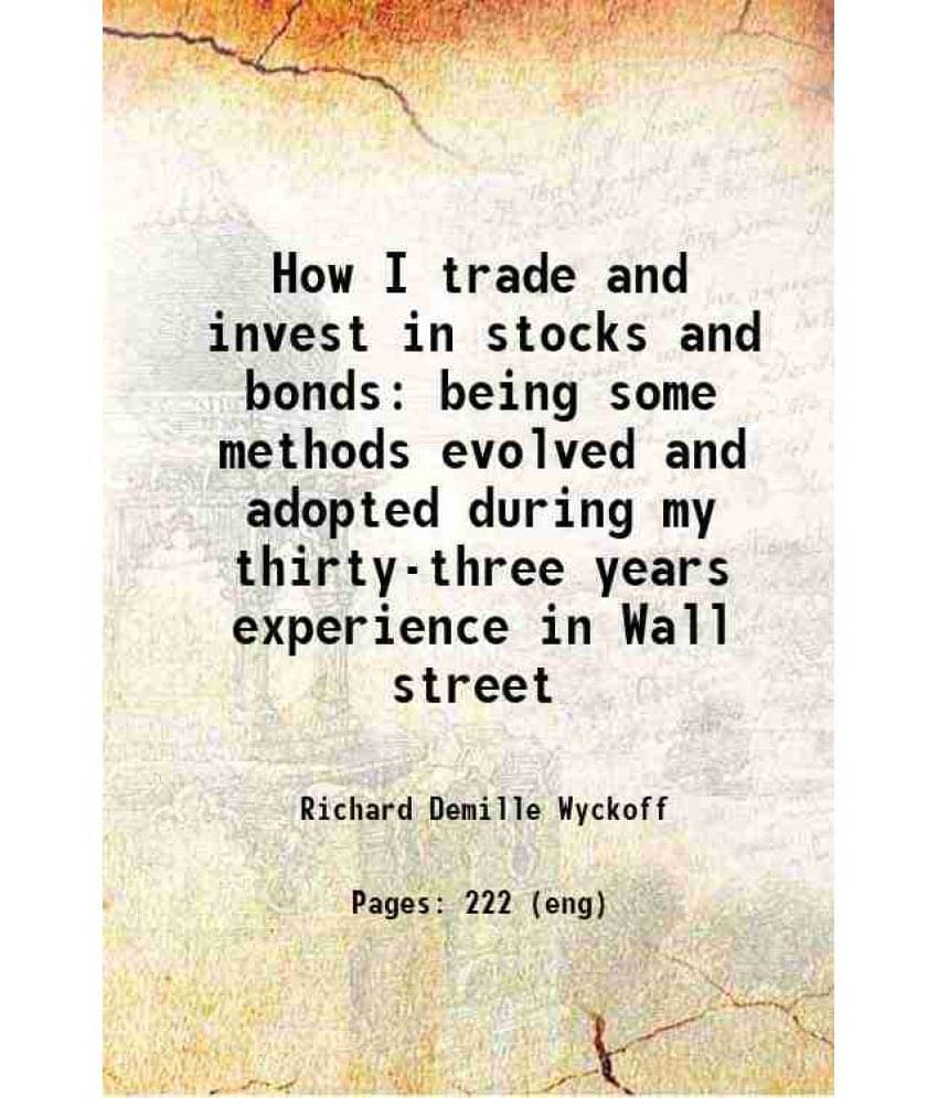 How I Trade And Invest In Stocks And Bonds Being Some Methods Evolved And Adopted During My Thirty-Three Years Experience In -.. How I Trade And Invest In Stocks And Bonds Being Some Methods Evolved And Adopted During My Thirty-Three Years Experience In -..