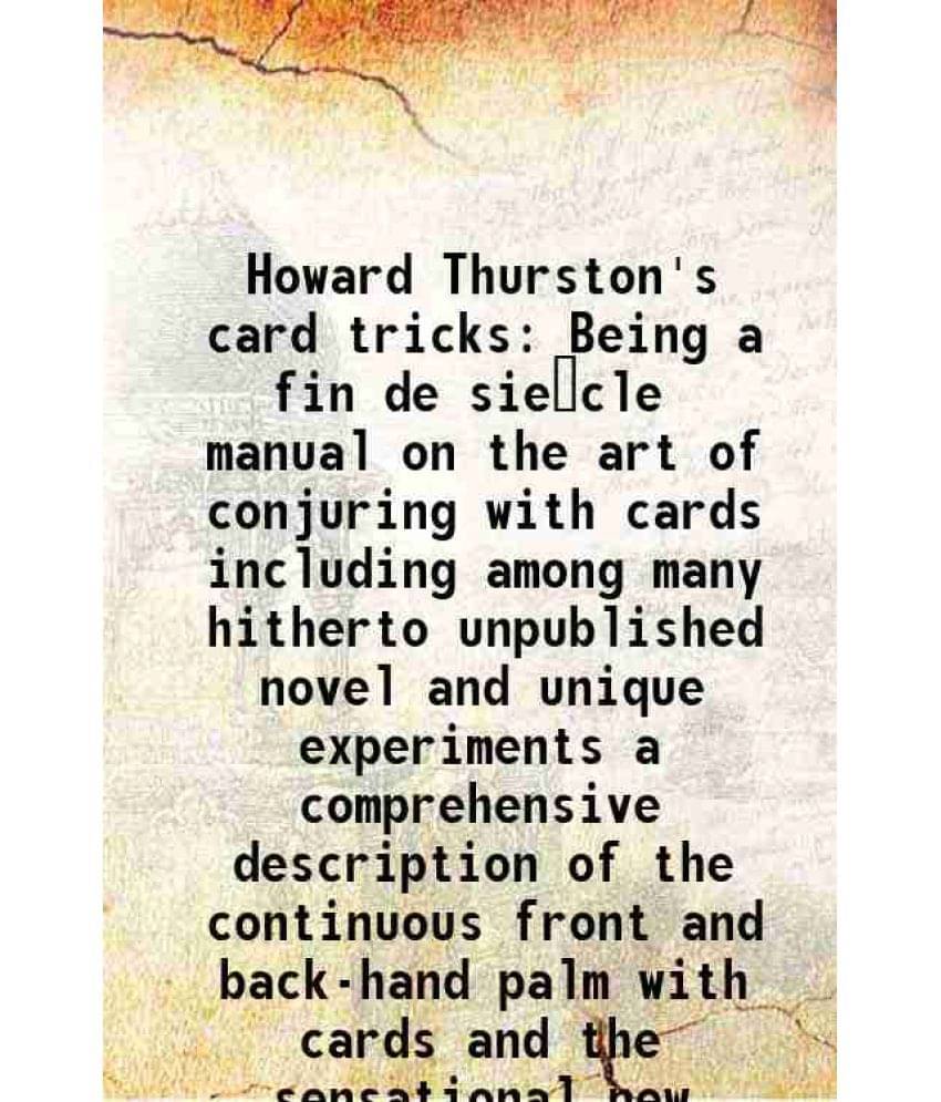 Howard Thurston'S Card Tricks Being A Fin De SièCle Manual On The Art Of Conjuring With Cards Including Among Many Hitherto -.. Howard Thurston'S Card Tricks Being A Fin De SièCle Manual On The Art Of Conjuring With Cards Including Among Many Hitherto -..