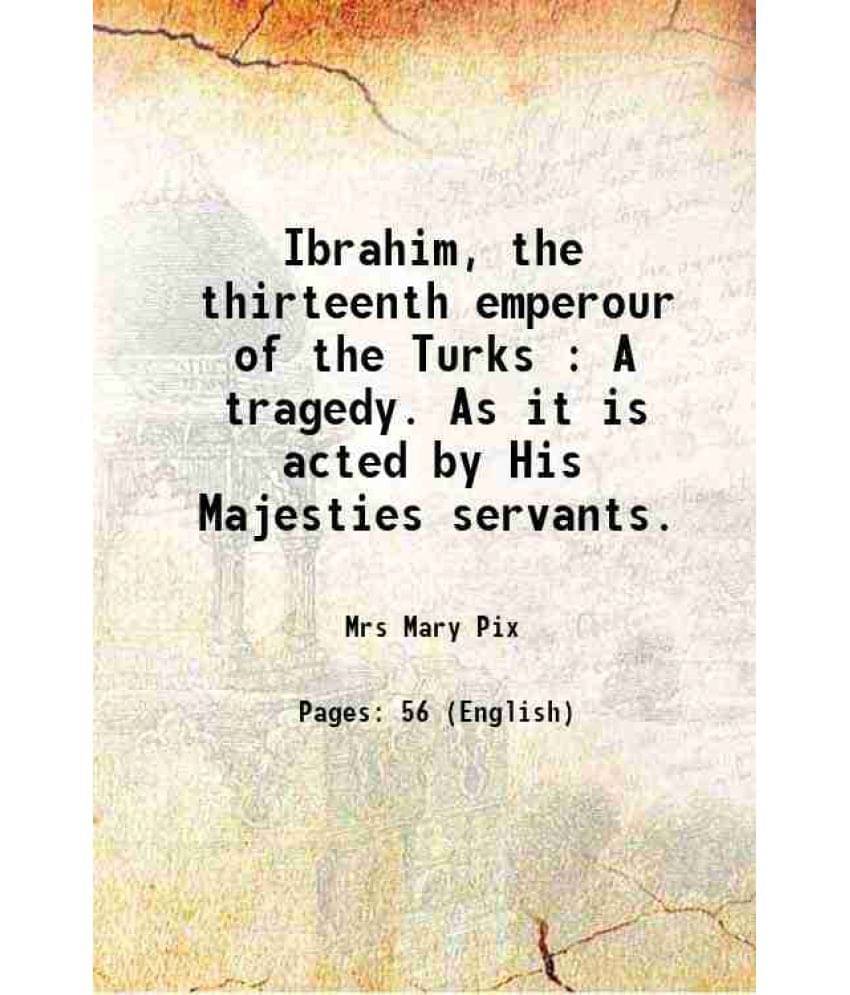 Ibrahim, The Thirteenth Emperour Of The Turks : A Tragedy. As It Is Acted By His Majesties Servants. 1696 Ibrahim, The Thirteenth Emperour Of The Turks : A Tragedy. As It Is Acted By His Majesties Servants. 1696