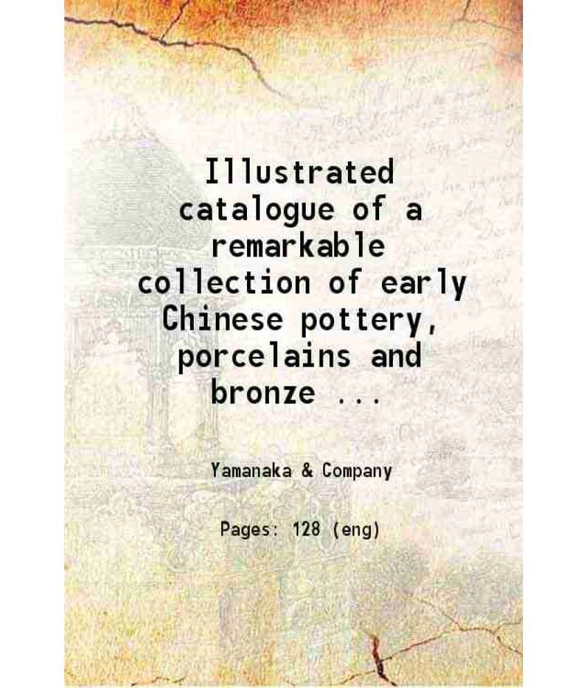 Illustrated Catalogue Of A Remarkable Collection Early Chinese Pottery Porcelains And Bronze Of The Han T'Ang, Sung, Yuan And-.. Illustrated Catalogue Of A Remarkable Collection Early Chinese Pottery Porcelains And Bronze Of The Han T'Ang, Sung, Yuan And-..
