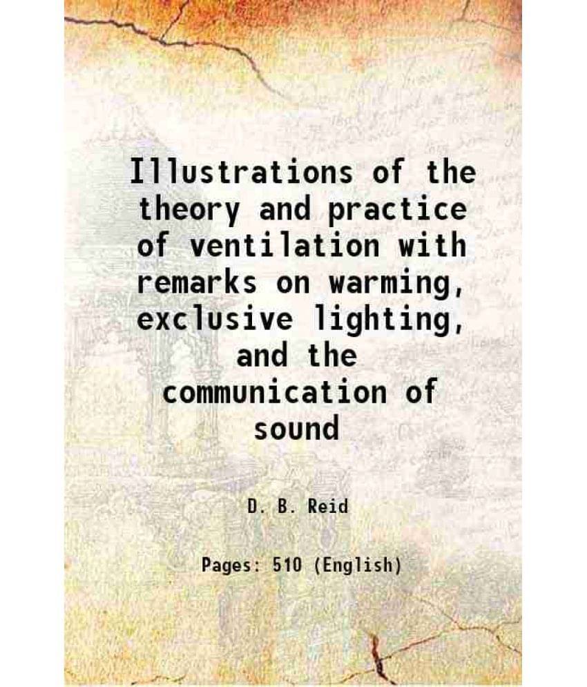 Illustrations Of The Theory And Practice Of Ventilation With Remarks On Warming, Exclusive Lighting, And The Communication Of-.. Illustrations Of The Theory And Practice Of Ventilation With Remarks On Warming, Exclusive Lighting, And The Communication Of-..
