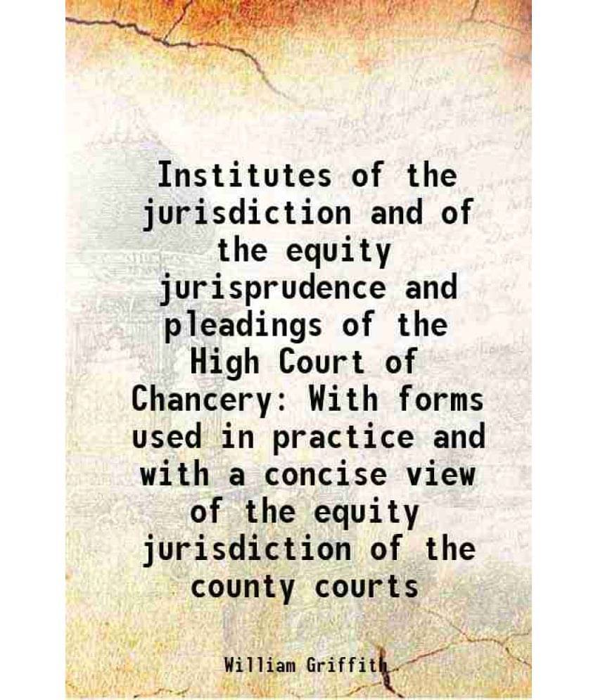     			Institutes Of The Jurisdiction And Of The Equity Jurisprudence And Pleadings Of The High Court Of Chancery With Forms Used In-..
