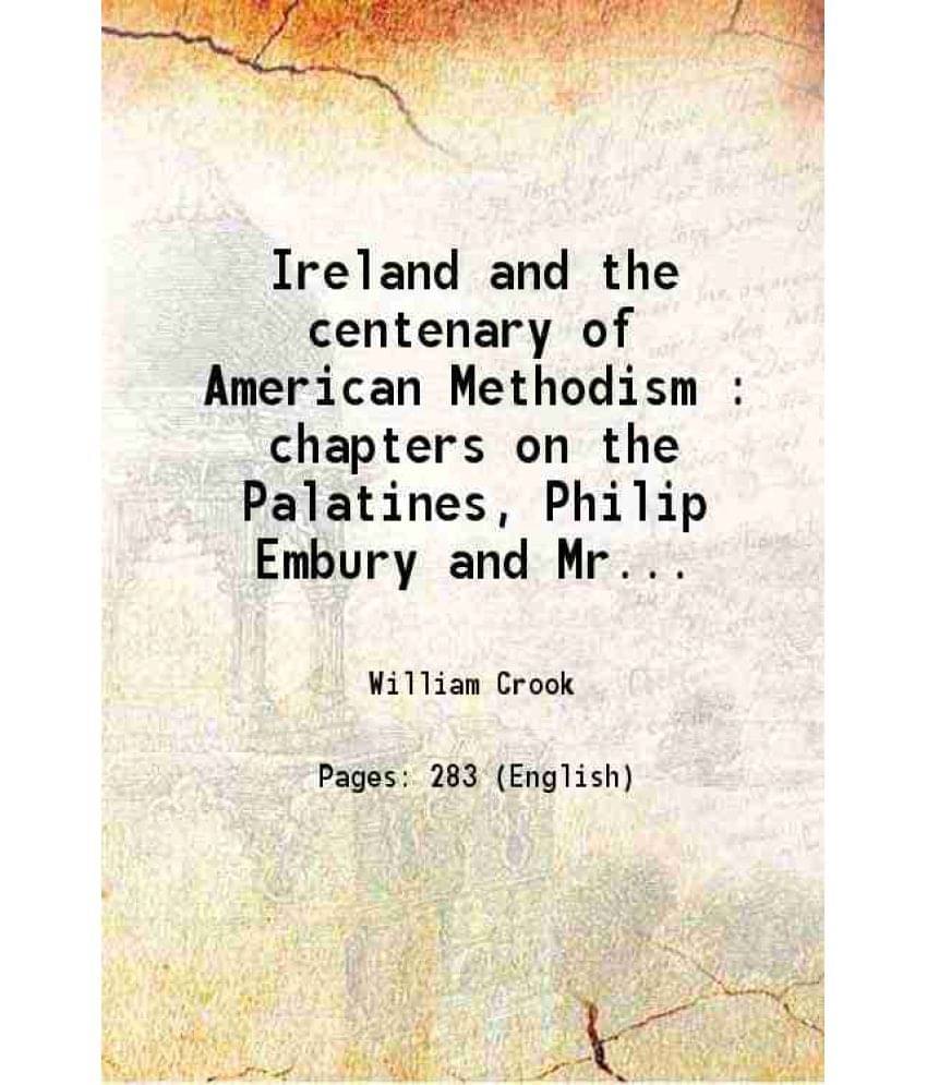 Ireland And The Centenary Of American Methodism : Chapters On The Palatines, Philip Embury And Mrs. Heck, And Other Irish Emi-.. Ireland And The Centenary Of American Methodism : Chapters On The Palatines, Philip Embury And Mrs. Heck, And Other Irish Emi-..