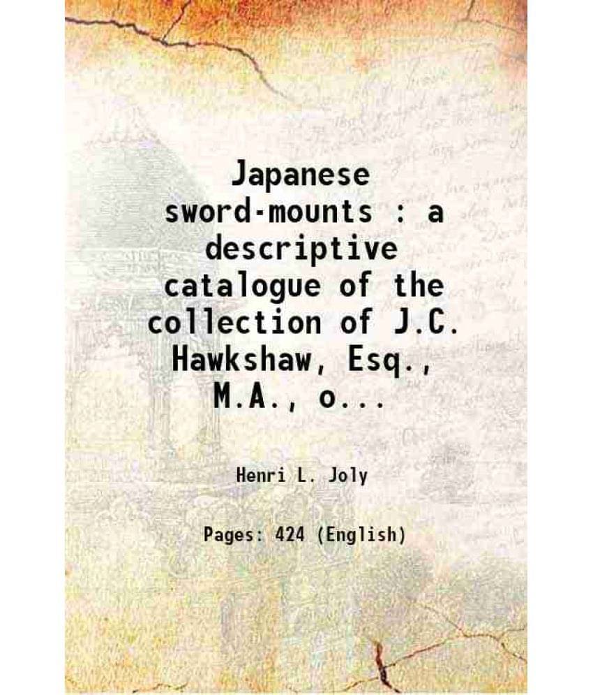 Japanese Sword-Mounts : A Descriptive Catalogue Of The Collection Of J.C. Hawkshaw, Esq., M.A., Of Hollycombe, Liphook 1910 Japanese Sword-Mounts : A Descriptive Catalogue Of The Collection Of J.C. Hawkshaw, Esq., M.A., Of Hollycombe, Liphook 1910