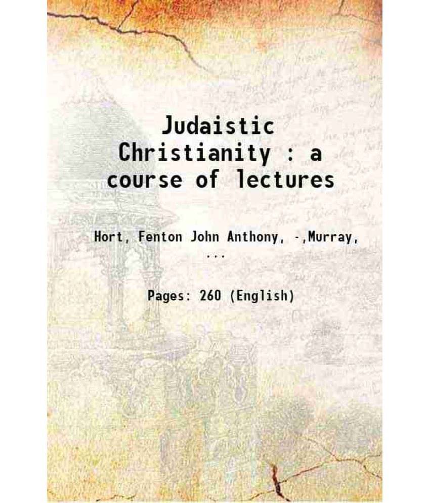 Judaistic Christianity : A Course Of Lectures 1894 Judaistic Christianity : A Course Of Lectures 1894