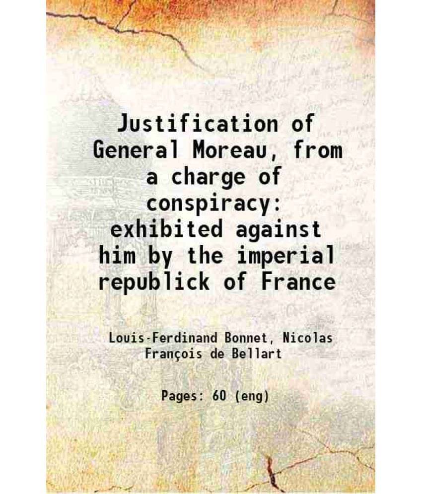     			Justification Of General Moreau, From A Charge Of Conspiracy Exhibited Against Him By The Imperial Republick Of France 1804