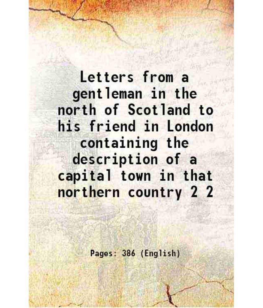 Letters From A Gentleman In The North Of Scotland To His Friend In London Containing The Description Of A Capital Town I Vol. 2.. Letters From A Gentleman In The North Of Scotland To His Friend In London Containing The Description Of A Capital Town I Vol. 2..