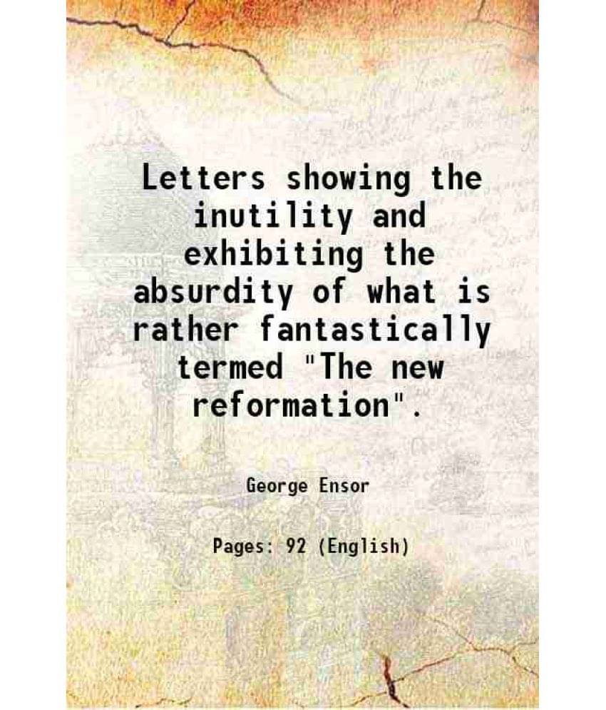 Letters Showing The Inutility And Exhibiting The Absurdity Of What Is Rather Fantastically Termed The New Reformation. 1828 Letters Showing The Inutility And Exhibiting The Absurdity Of What Is Rather Fantastically Termed The New Reformation. 1828