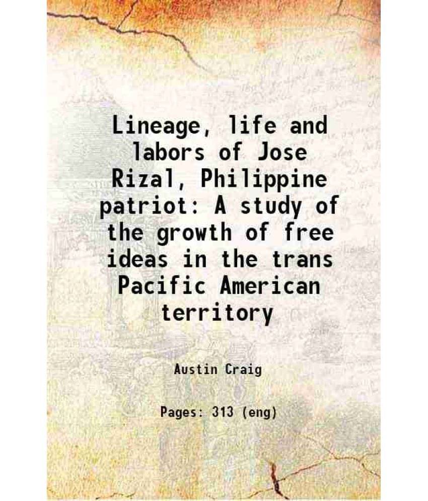 Lineage, Life And Labors Of Jose Rizal, Philippine Patriot A Study Of The Growth Of Free Ideas In The Trans Pacific American -.. Lineage, Life And Labors Of Jose Rizal, Philippine Patriot A Study Of The Growth Of Free Ideas In The Trans Pacific American -..