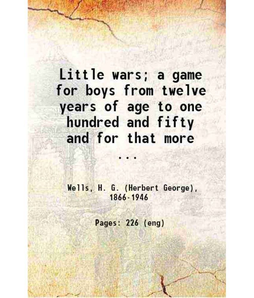 Little Wars A Game For Boys From Twelve Years Of Age To One Hundred And Fifty And For That More Intelligent Sort Of Girls Who-.. Little Wars A Game For Boys From Twelve Years Of Age To One Hundred And Fifty And For That More Intelligent Sort Of Girls Who-..