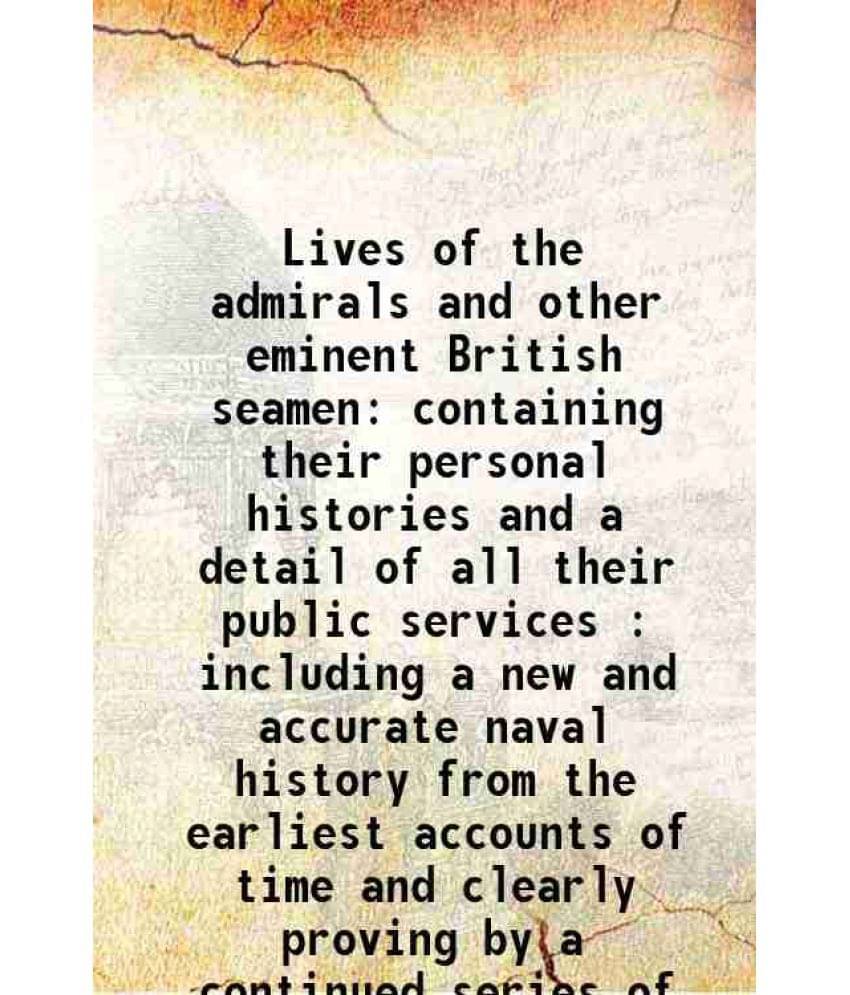 Lives Of The Admirals And Other Eminent British Seamen Containing Their Personal Histories And A Detail Of All Their Pub Vol. 1.. Lives Of The Admirals And Other Eminent British Seamen Containing Their Personal Histories And A Detail Of All Their Pub Vol. 1..