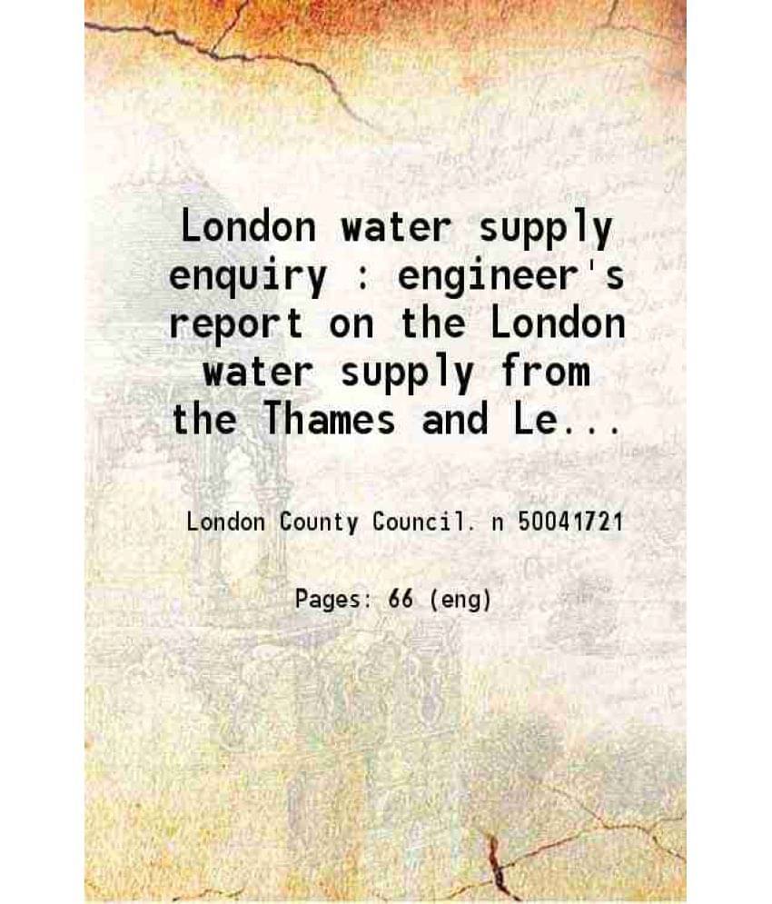 London Water Supply Enquiry Engineer'S Report On The London Water Supply From The Thames And Lea, Dated 1St September, 1891 1-.. London Water Supply Enquiry Engineer'S Report On The London Water Supply From The Thames And Lea, Dated 1St September, 1891 1-..