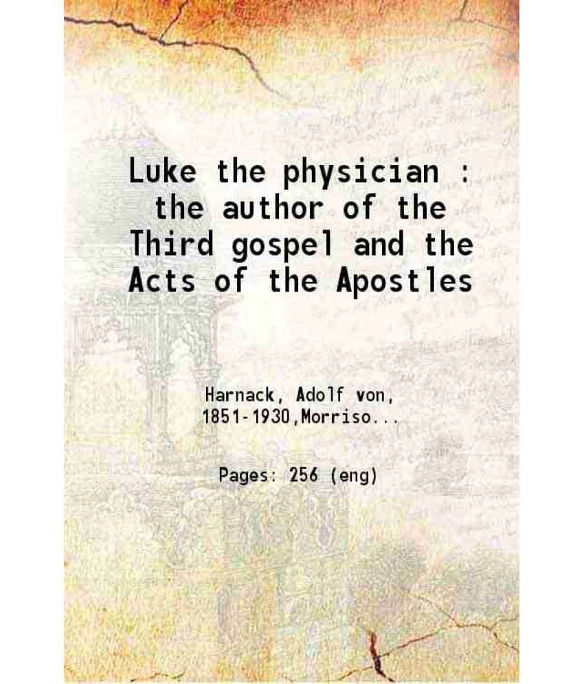 Luke The Physician The Author Of The Third Gospel And The Acts Of The Apostles 1908 Luke The Physician The Author Of The Third Gospel And The Acts Of The Apostles 1908