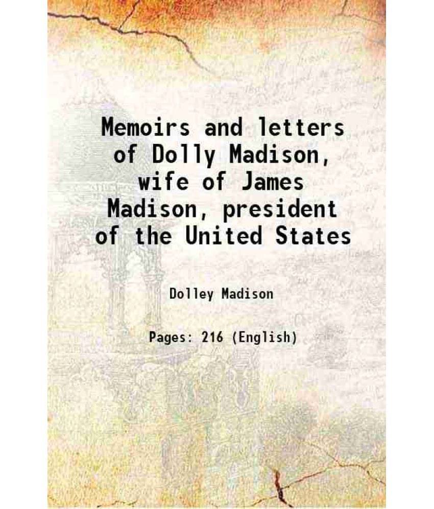 Memoirs And Letters Of Dolly Madison, Wife Of James Madison, President Of The United States 1896 Memoirs And Letters Of Dolly Madison, Wife Of James Madison, President Of The United States 1896