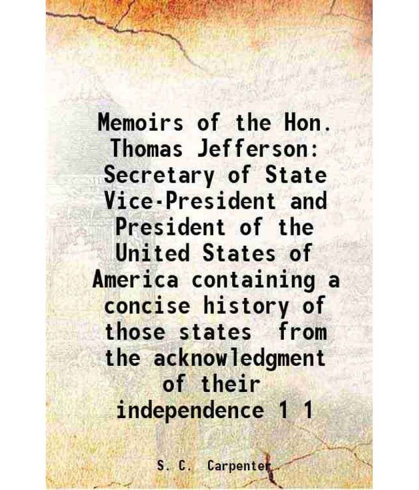 Memoirs Of The Hon. Thomas Jefferson Secretary Of State Vice-President And President Of The United States Of America Con Vol. 1.. Memoirs Of The Hon. Thomas Jefferson Secretary Of State Vice-President And President Of The United States Of America Con Vol. 1..