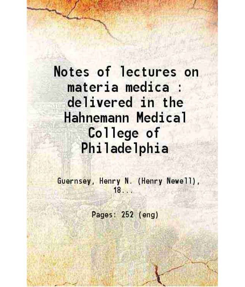 Notes Of Lectures On Materia Medica : Delivered In The Hahnemann Medical College Of Philadelphia 1873 Notes Of Lectures On Materia Medica : Delivered In The Hahnemann Medical College Of Philadelphia 1873
