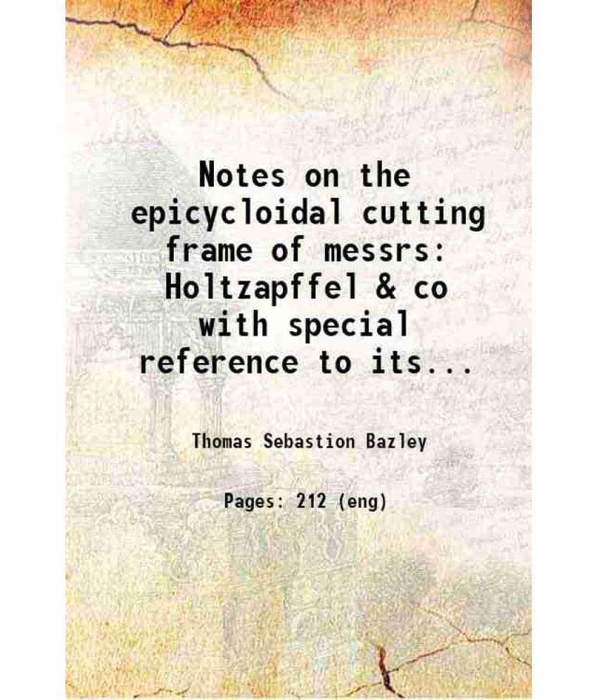 Notes On The Epicycloidal Cutting Frame Of Messrs Holtzapffel & Co With Special Reference To Its Compensation Adjustment And -.. Notes On The Epicycloidal Cutting Frame Of Messrs Holtzapffel & Co With Special Reference To Its Compensation Adjustment And -..
