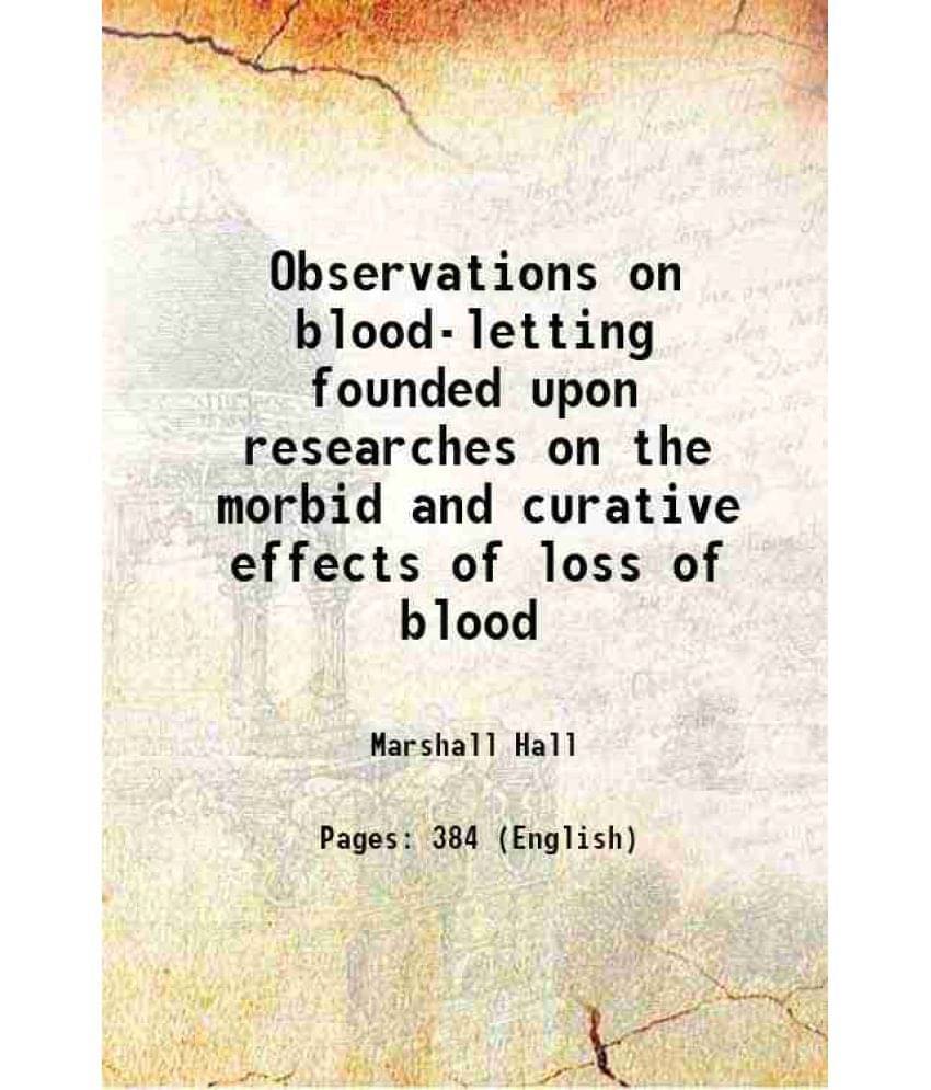Observations On Blood-Letting Founded Upon Researches On The Morbid And Curative Effects Of Loss Of Blood 1836 Observations On Blood-Letting Founded Upon Researches On The Morbid And Curative Effects Of Loss Of Blood 1836