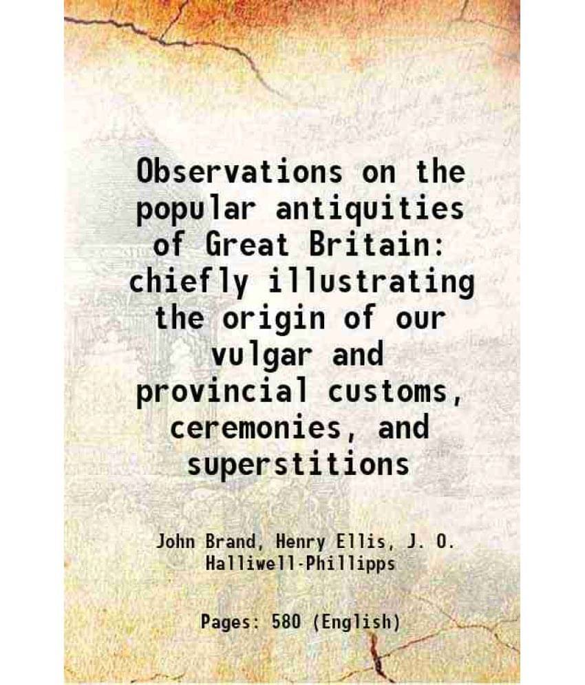 Observations On The Popular Antiquities Of Great Britain Chiefly Illustrating The Origin Of Our Vulgar And Provincial Customs-.. Observations On The Popular Antiquities Of Great Britain Chiefly Illustrating The Origin Of Our Vulgar And Provincial Customs-..
